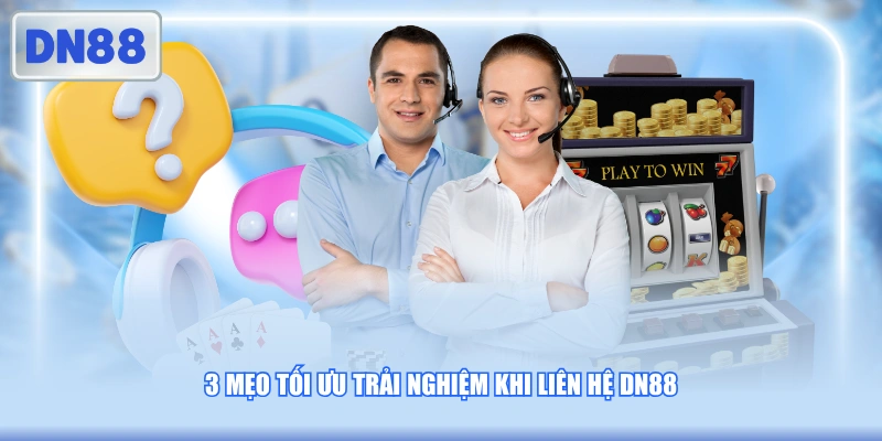 3 mẹo tối ưu trải nghiệm khi liên hệ DN88