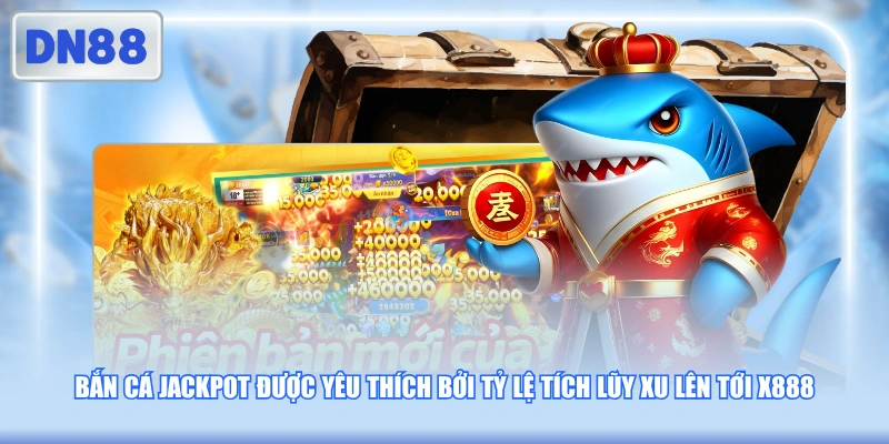 Bắn cá Jackpot được yêu thích bởi tỷ lệ tích lũy xu lên tới x888