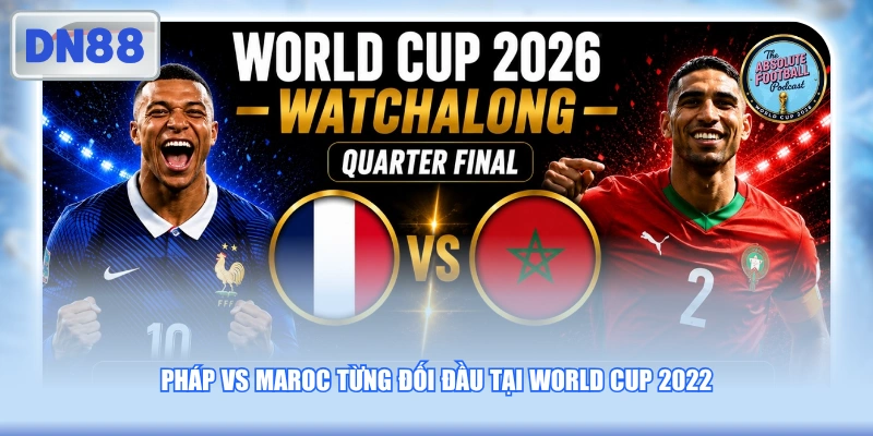 Pháp vs Maroc từng đối đầu tại World Cup 2022