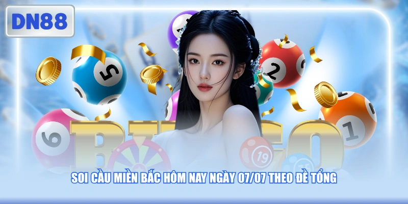Soi cầu miền Bắc hôm nay ngày 07/07 theo đề tổng
